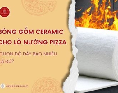 Bông Gốm Ceramic Lót Lò Nướng Pizza: Chọn Độ Dày Bao Nhiêu Là Đủ?