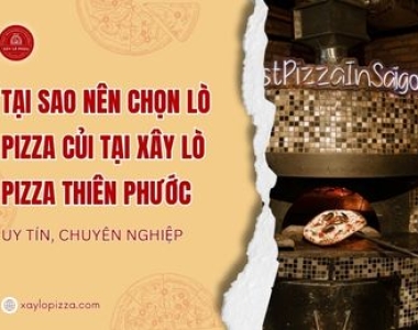 Tại Sao Nên Chọn Xây Lò Nướng Pizza Bằng Củi Tại Xây Lò Pizza Thiên Phước?